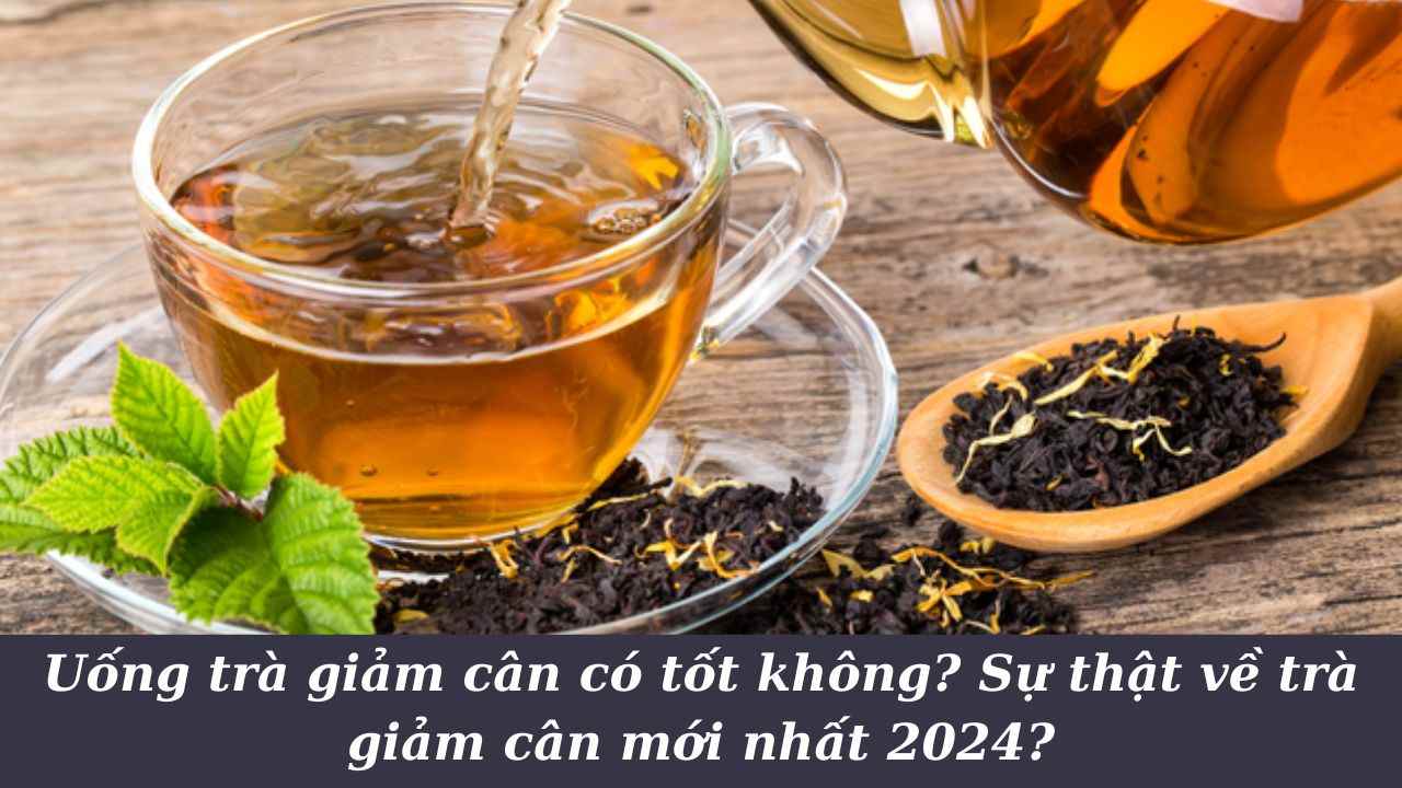 Uống trà giảm cân có tốt không? Sự thật về trà giảm cân?